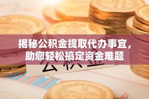 椒江揭秘公积金提取代办事宜，助您轻松搞定资金难题