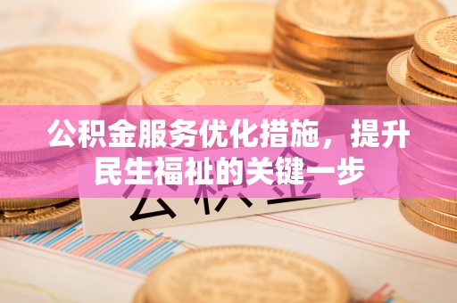 椒江公积金服务优化措施，提升民生福祉的关键一步