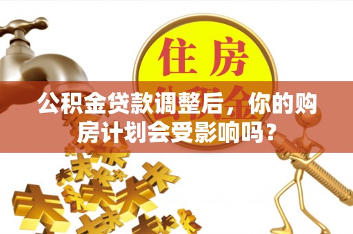 椒江公积金贷款调整后，你的购房计划会受影响吗？