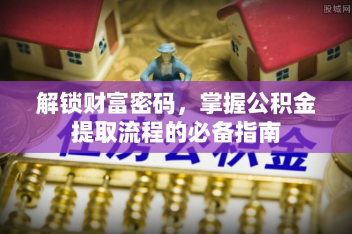 椒江解锁财富密码，掌握公积金提取流程的必备指南