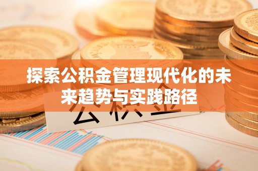 椒江探索公积金管理现代化的未来趋势与实践路径