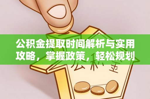 椒江公积金提取时间解析与实用攻略，掌握政策，轻松规划未来