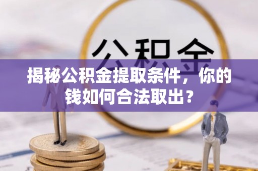 椒江揭秘公积金提取条件，你的钱如何合法取出？