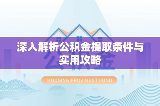 椒江深入解析公积金提取条件与实用攻略