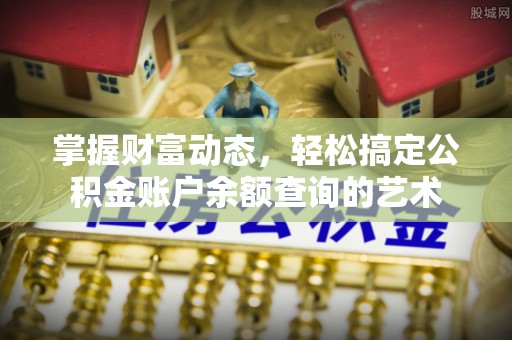 椒江掌握财富动态，轻松搞定公积金账户余额查询的艺术