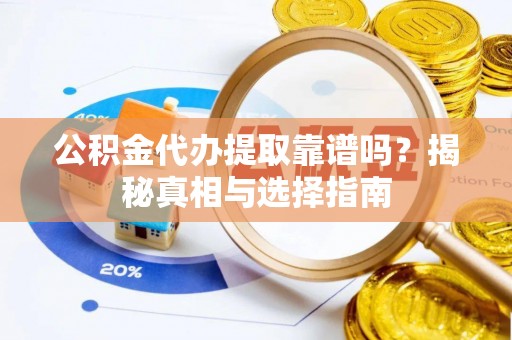 椒江公积金代办提取靠谱吗？揭秘真相与选择指南