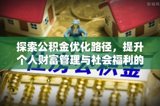 椒江探索公积金优化路径，提升个人财富管理与社会福利的双赢之道