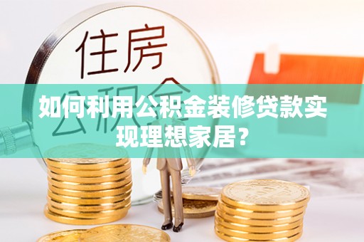 椒江如何利用公积金装修贷款实现理想家居？