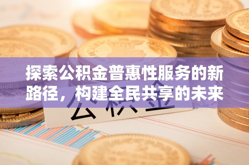 椒江探索公积金普惠性服务的新路径，构建全民共享的未来