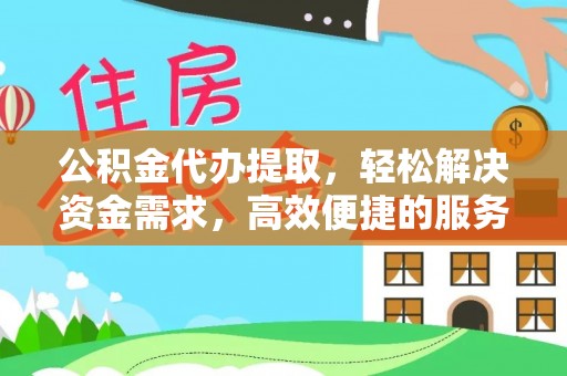 椒江公积金代办提取，轻松解决资金需求，高效便捷的服务选择