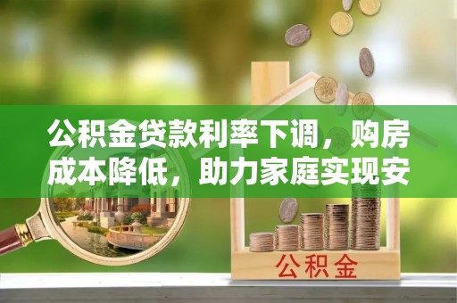 椒江公积金贷款利率下调，购房成本降低，助力家庭实现安居梦