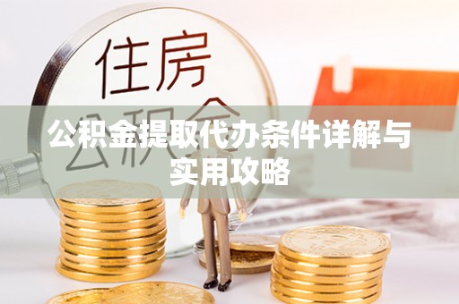 椒江公积金提取代办条件详解与实用攻略