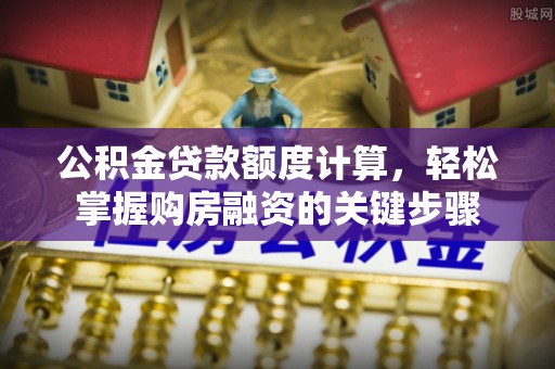 椒江公积金贷款额度计算，轻松掌握购房融资的关键步骤