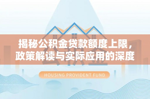 椒江揭秘公积金贷款额度上限，政策解读与实际应用的深度分析
