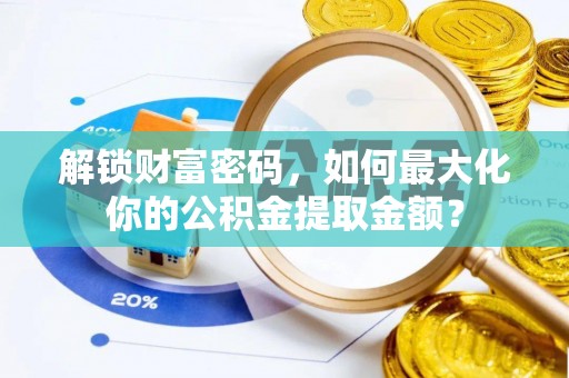 椒江解锁财富密码，如何最大化你的公积金提取金额？