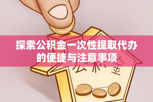 椒江探索公积金一次性提取代办的便捷与注意事项