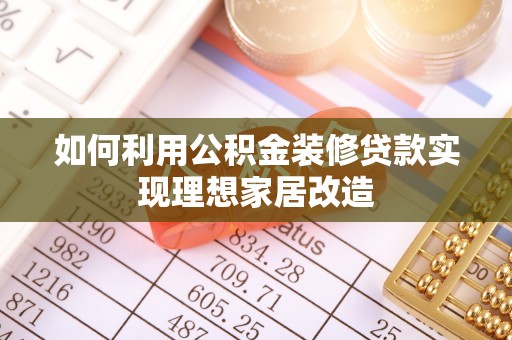 椒江如何利用公积金装修贷款实现理想家居改造