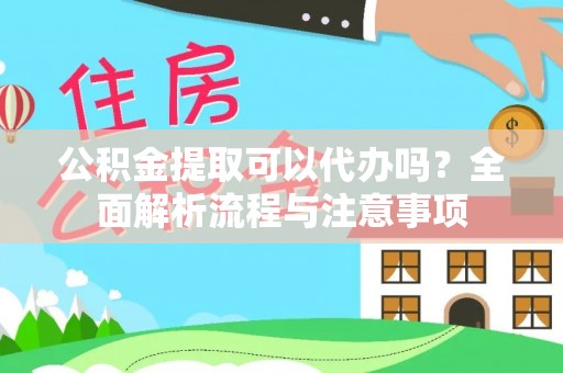 椒江公积金提取可以代办吗？全面解析流程与注意事项