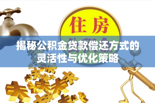椒江揭秘公积金贷款偿还方式的灵活性与优化策略