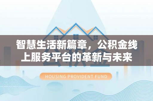 椒江智慧生活新篇章，公积金线上服务平台的革新与未来