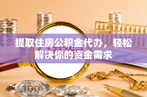 椒江提取住房公积金代办，轻松解决你的资金需求