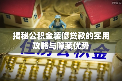椒江揭秘公积金装修贷款的实用攻略与隐藏优势