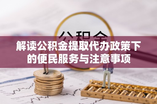 椒江解读公积金提取代办政策下的便民服务与注意事项