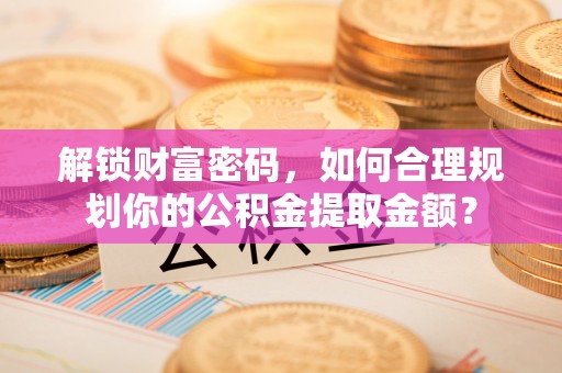 椒江解锁财富密码，如何合理规划你的公积金提取金额？