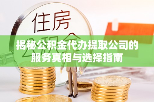 椒江揭秘公积金代办提取公司的服务真相与选择指南