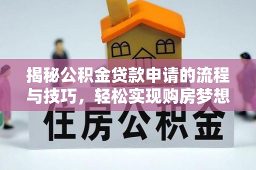 椒江揭秘公积金贷款申请的流程与技巧，轻松实现购房梦想