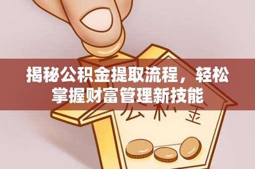 椒江揭秘公积金提取流程，轻松掌握财富管理新技能