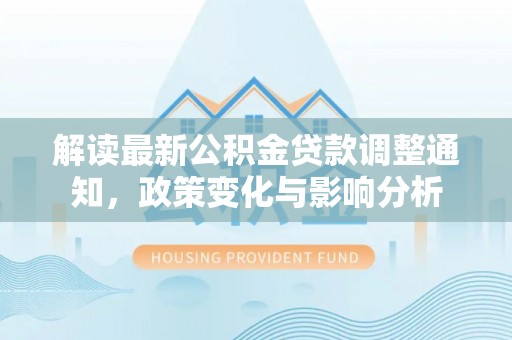 椒江解读最新公积金贷款调整通知，政策变化与影响分析