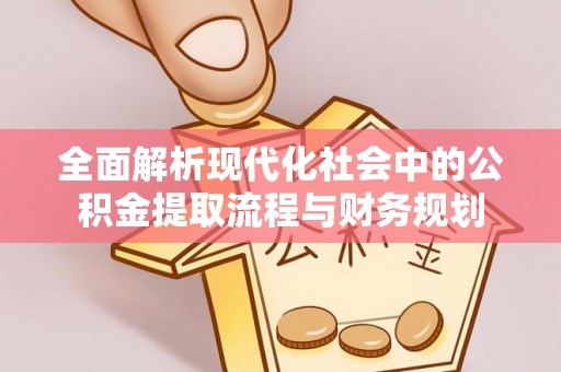 椒江全面解析现代化社会中的公积金提取流程与财务规划