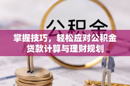 椒江掌握技巧，轻松应对公积金贷款计算与理财规划