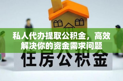 椒江私人代办提取公积金，高效解决你的资金需求问题