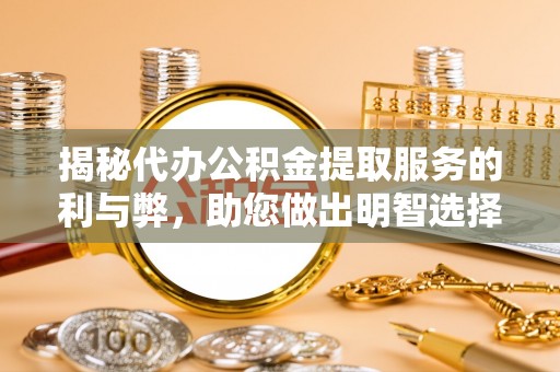 椒江揭秘代办公积金提取服务的利与弊，助您做出明智选择