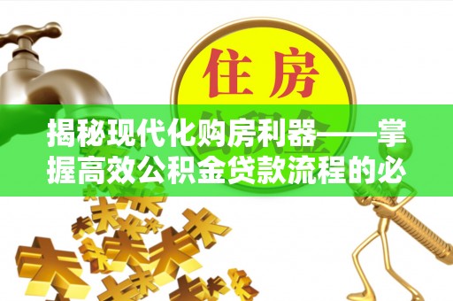 椒江揭秘现代化购房利器——掌握高效公积金贷款流程的必备指南