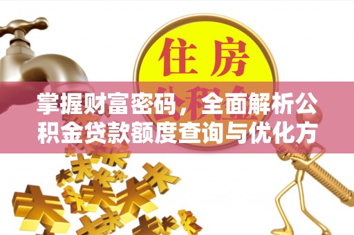 椒江掌握财富密码，全面解析公积金贷款额度查询与优化方案