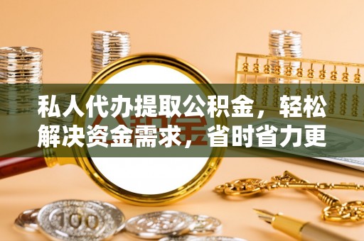 椒江私人代办提取公积金，轻松解决资金需求，省时省力更高效