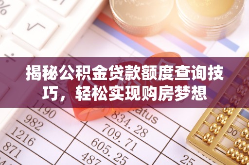 椒江揭秘公积金贷款额度查询技巧，轻松实现购房梦想