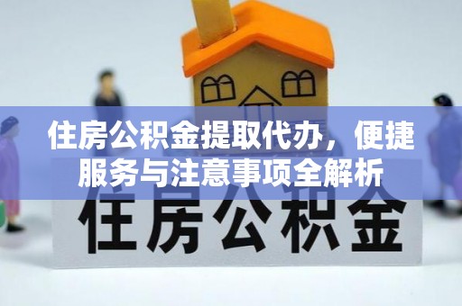 椒江住房公积金提取代办，便捷服务与注意事项全解析