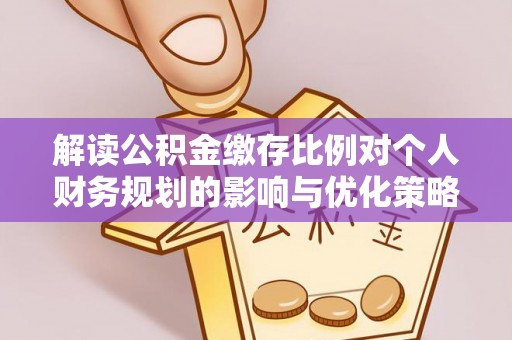 椒江解读公积金缴存比例对个人财务规划的影响与优化策略
