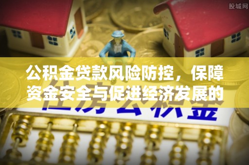 椒江公积金贷款风险防控，保障资金安全与促进经济发展的平衡之道