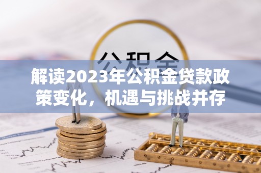 椒江解读2023年公积金贷款政策变化，机遇与挑战并存