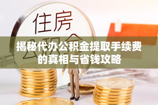 椒江揭秘代办公积金提取手续费的真相与省钱攻略