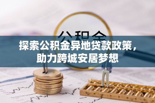 椒江探索公积金异地贷款政策，助力跨城安居梦想