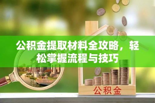 椒江公积金提取材料全攻略，轻松掌握流程与技巧