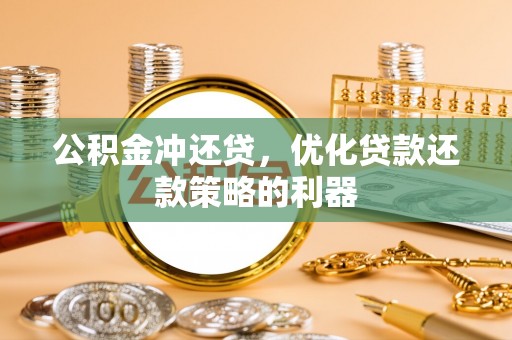 椒江公积金冲还贷，优化贷款还款策略的利器