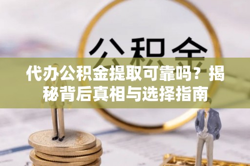 椒江代办公积金提取可靠吗？揭秘背后真相与选择指南