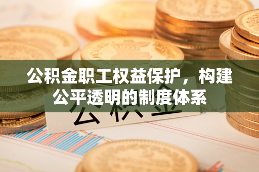 椒江公积金职工权益保护，构建公平透明的制度体系